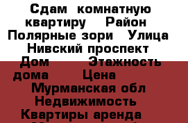 Сдам 1комнатную квартиру. › Район ­ Полярные зори › Улица ­ Нивский проспект › Дом ­ 10 › Этажность дома ­ 5 › Цена ­ 10 000 - Мурманская обл. Недвижимость » Квартиры аренда   . Мурманская обл.